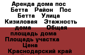 Аренда дома пос . Бетта › Район ­ Пос Бетта › Улица ­ Кизиловая › Этажность дома ­ 1 › Общая площадь дома ­ 30 › Площадь участка ­ 150 › Цена ­ 2 500 - Краснодарский край, Геленджик г. Недвижимость » Дома, коттеджи, дачи аренда   